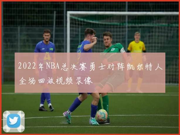 2022年NBA总决赛勇士对阵凯尔特人全场回放视频录像