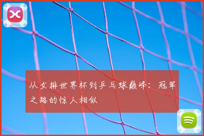 从女排世界杯到乒乓球巅峰：冠军之路的惊人相似