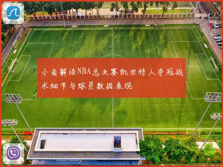 小南解读NBA总决赛凯尔特人夺冠战术细节与球员数据表现