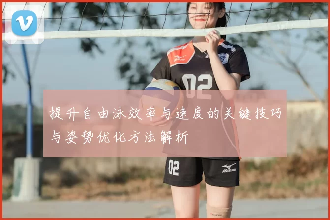 提升自由泳效率与速度的关键技巧与姿势优化方法解析