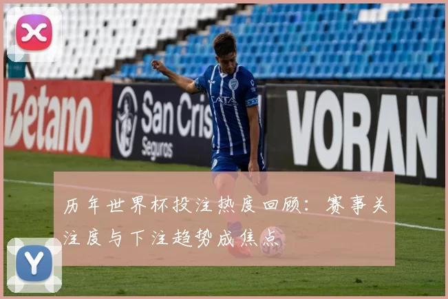 历年世界杯投注热度回顾：赛事关注度与下注趋势成焦点