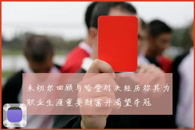 米切尔回顾与哈登对决经历称其为职业生涯重要财富并渴望夺冠