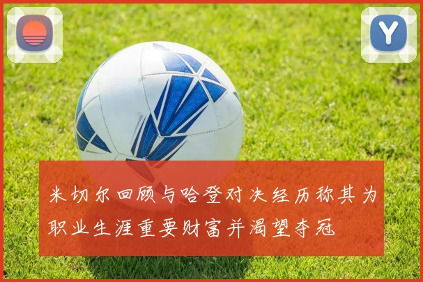 米切尔回顾与哈登对决经历称其为职业生涯重要财富并渴望夺冠