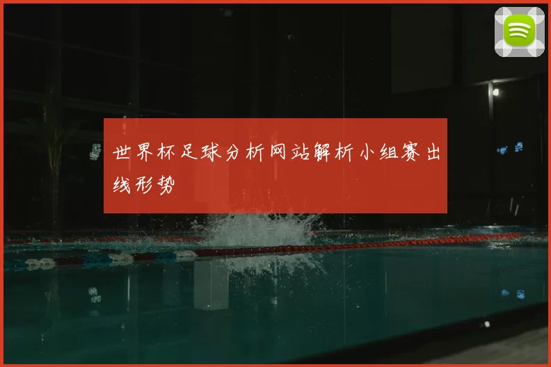 世界杯足球分析网站解析小组赛出线形势