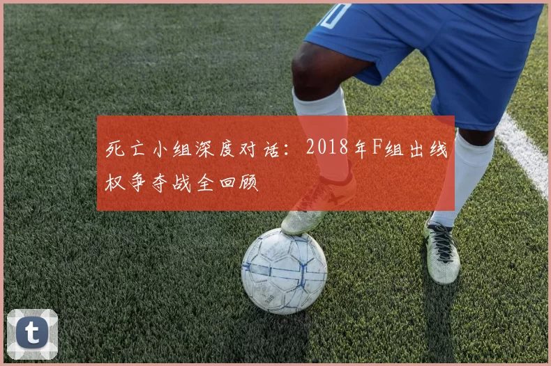 死亡小组深度对话：2018年F组出线权争夺战全回顾