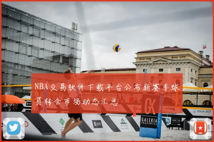 NBA交易软件下载平台公布新赛季球员转会市场动态汇总