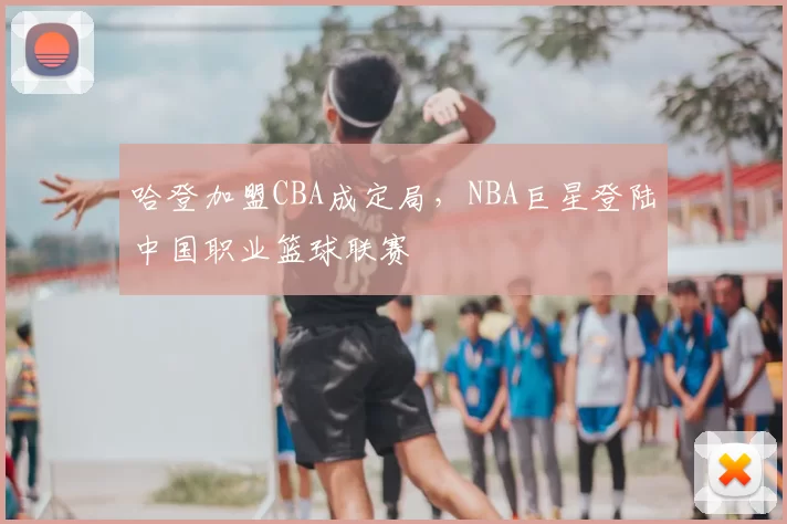 哈登加盟CBA成定局，NBA巨星登陆中国职业篮球联赛