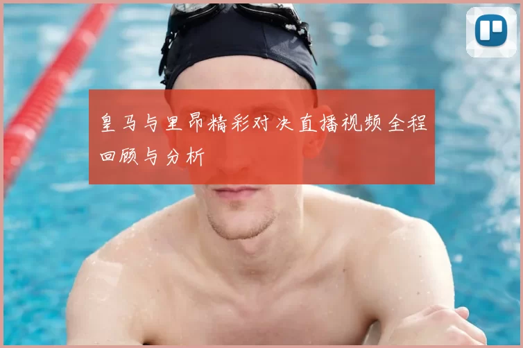 皇马与里昂精彩对决直播视频全程回顾与分析