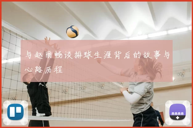 与赵丽畅谈排球生涯背后的故事与心路历程