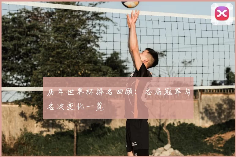 历年世界杯排名回顾：各届冠军与名次变化一览