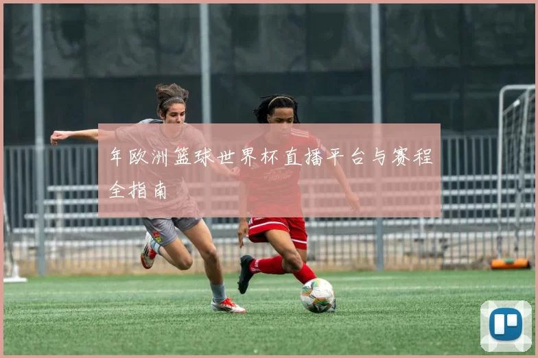 年欧洲篮球世界杯直播平台与赛程全指南