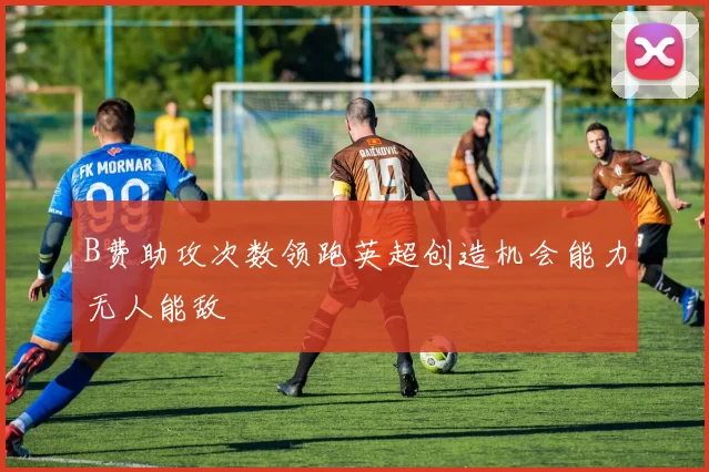 B费助攻次数领跑英超创造机会能力无人能敌