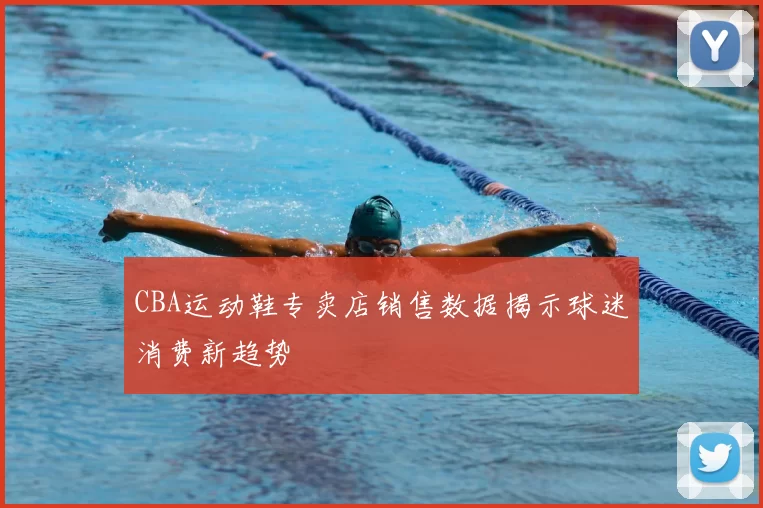 CBA运动鞋专卖店销售数据揭示球迷消费新趋势