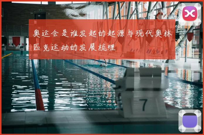 奥运会是谁发起的起源与现代奥林匹克运动的发展梳理