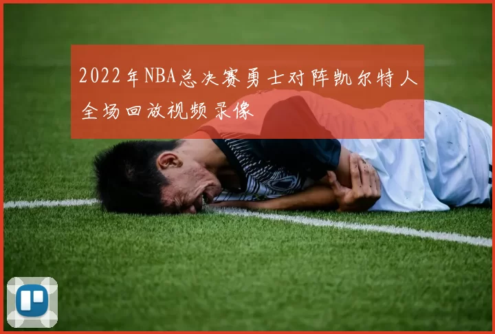 2022年NBA总决赛勇士对阵凯尔特人全场回放视频录像