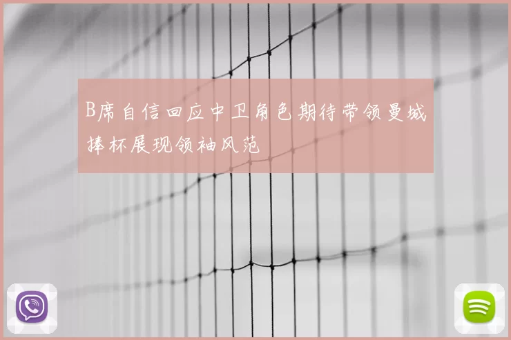 B席自信回应中卫角色期待带领曼城捧杯展现领袖风范