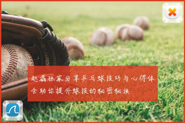 赵磊独家分享乒乓球技巧与心得体会助你提升球技的秘密秘诀