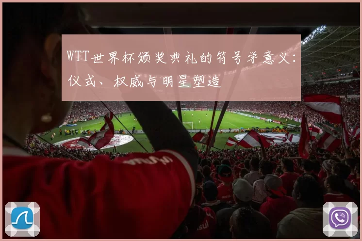 WTT世界杯颁奖典礼的符号学意义：仪式、权威与明星塑造