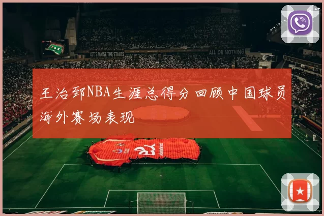 王治郅NBA生涯总得分回顾中国球员海外赛场表现
