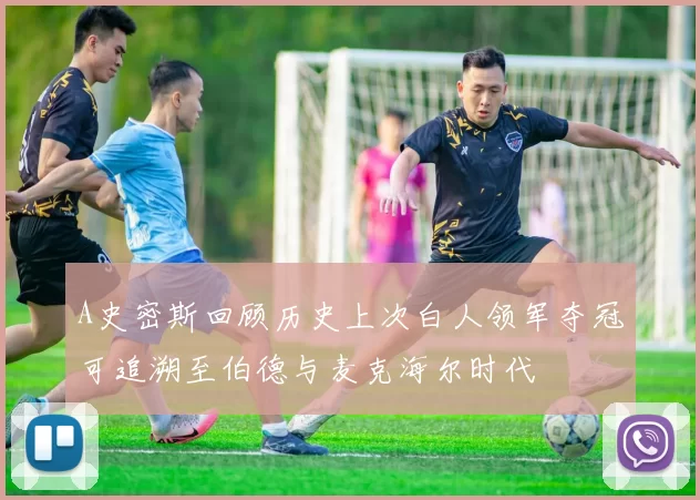 A史密斯回顾历史上次白人领军夺冠可追溯至伯德与麦克海尔时代