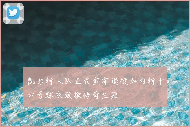 凯尔特人队正式宣布退役加内特十六号球衣致敬传奇生涯