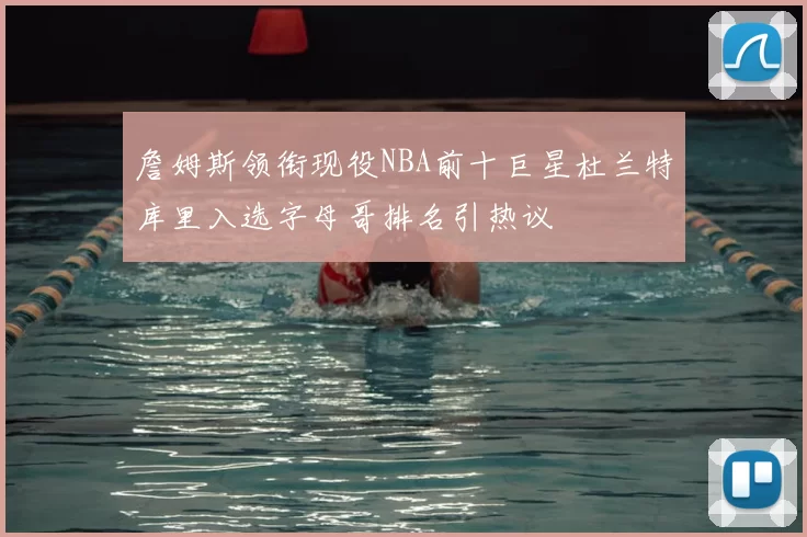 詹姆斯领衔现役NBA前十巨星杜兰特库里入选字母哥排名引热议