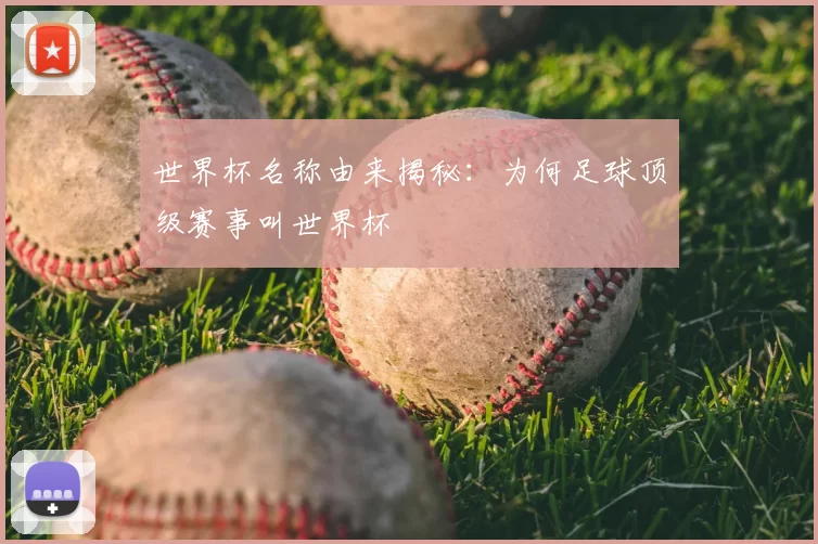 世界杯名称由来揭秘：为何足球顶级赛事叫世界杯