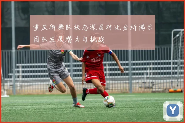 重庆街舞队状态深度对比分析揭示团队发展潜力与挑战