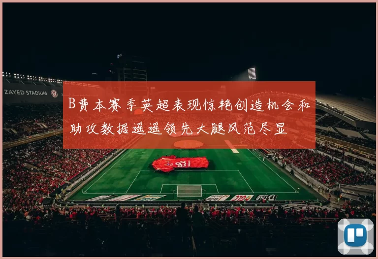 B费本赛季英超表现惊艳创造机会和助攻数据遥遥领先大腿风范尽显