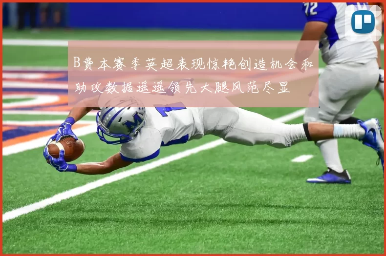 B费本赛季英超表现惊艳创造机会和助攻数据遥遥领先大腿风范尽显