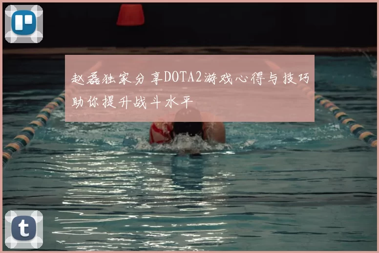 赵磊独家分享DOTA2游戏心得与技巧助你提升战斗水平